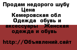 Продам недорого шубу › Цена ­ 1 500 - Кемеровская обл. Одежда, обувь и аксессуары » Женская одежда и обувь   
